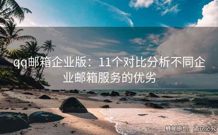 qq邮箱企业版：11个对比分析不同企业邮箱服务的优劣