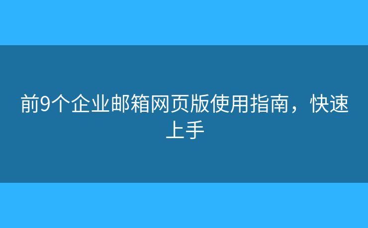 前9个企业邮箱网页版使用指南，快速上手