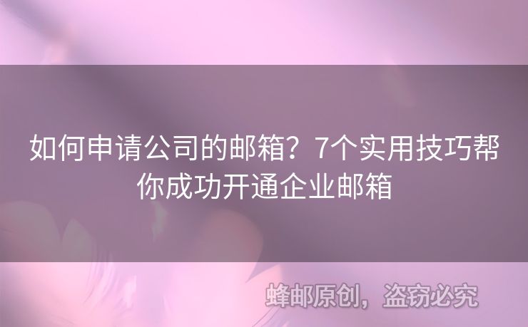 如何申请公司的邮箱？7个实用技巧帮你成功开通企业邮箱