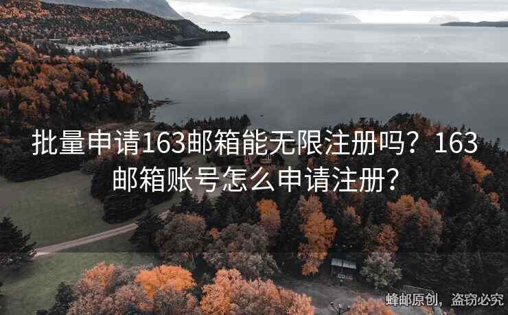 批量申请163邮箱能无限注册吗？163邮箱账号怎么申请注册？