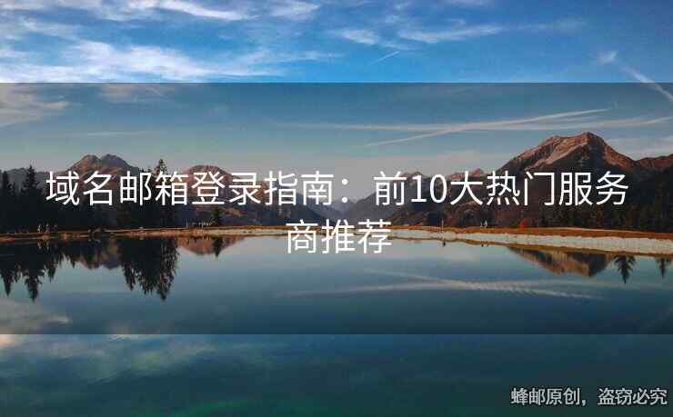 域名邮箱登录指南：前10大热门服务商推荐
