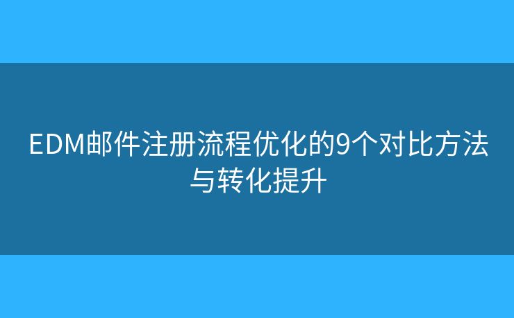 EDM邮件注册流程优化的9个对比方法与转化提升 EDM邮件注册流程优化的9个对比方法与转化提升