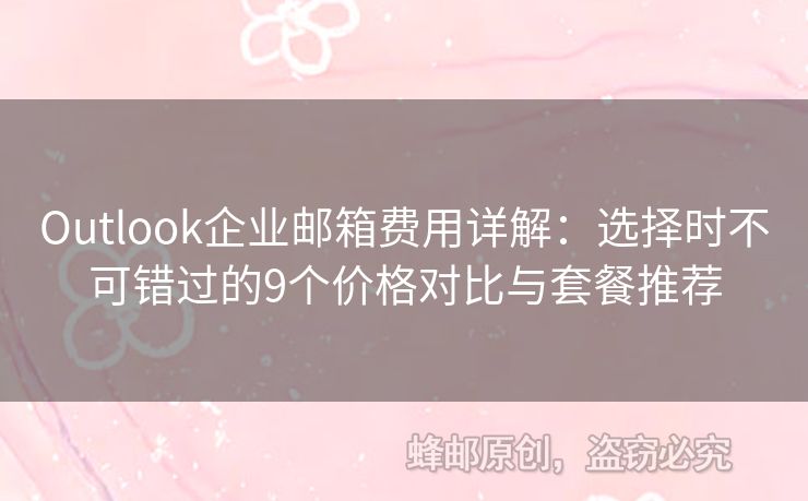 Outlook企业邮箱费用详解：选择时不可错过的9个价格对比与套餐推荐