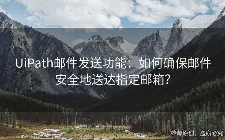 UiPath邮件发送功能：如何确保邮件安全地送达指定邮箱？