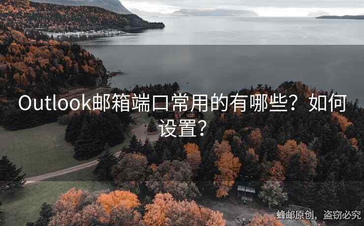 Outlook邮箱端口常用的有哪些？如何设置？