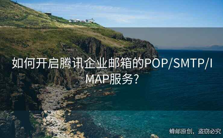 如何开启腾讯企业邮箱的POP/SMTP/IMAP服务?