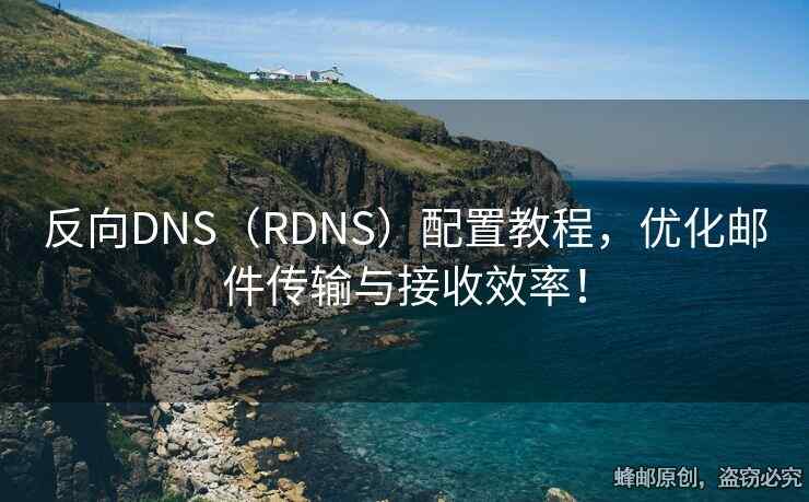 反向DNS（RDNS）配置教程，优化邮件传输与接收效率！