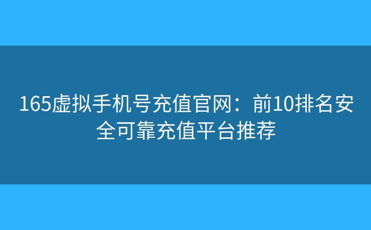165虚拟手机号充值官网：前10排名安全可靠充值平台推荐