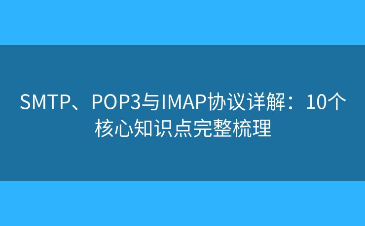 SMTP、POP3与IMAP协议详解:10个核心知识点完整梳理 SMTP、POP3与IMAP协议详解:10个核心知识点完整梳理