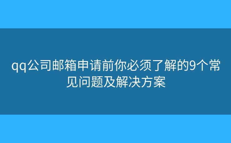 qq公司邮箱申请前你必须了解的9个常见问题及解决方案