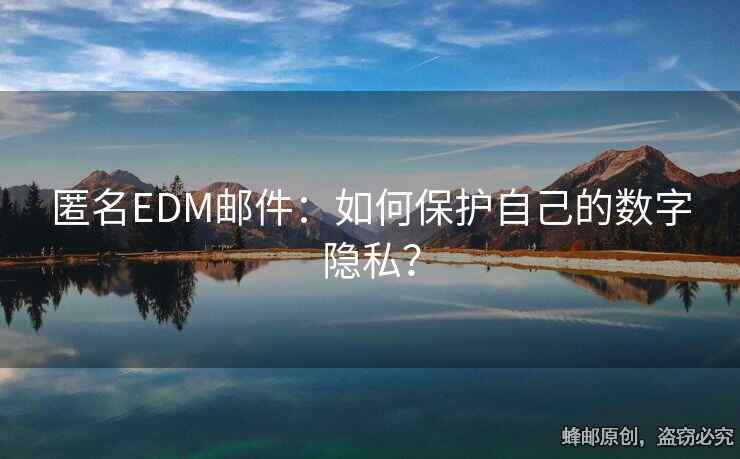 匿名EDM邮件：如何保护自己的数字隐私？