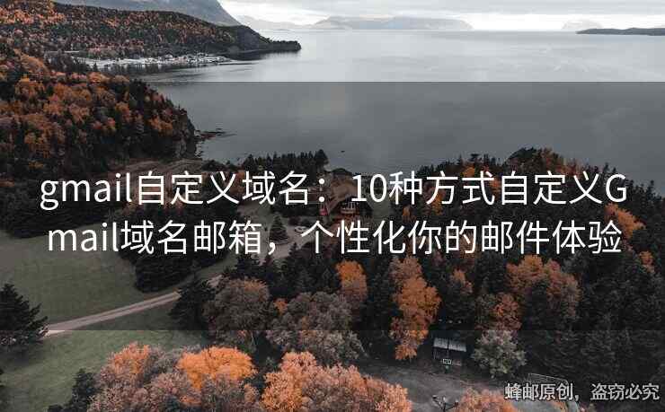 gmail自定义域名：10种方式自定义Gmail域名邮箱，个性化你的邮件体验