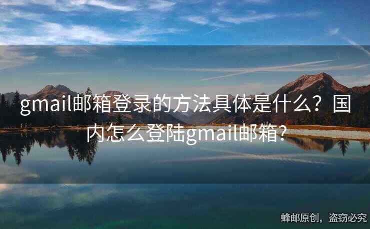 gmail邮箱登录的方法具体是什么？国内怎么登陆gmail邮箱?
