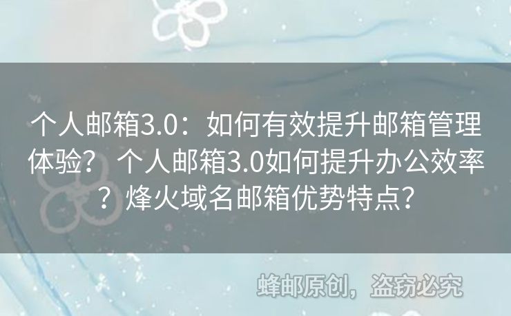 个人邮箱3.0：如何有效提升邮箱管理体验？ 个人邮箱3.0如何提升办公效率？烽火域名邮箱优势特点？