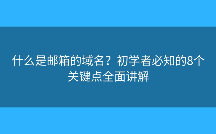 什么是邮箱的域名?初学者必知的8个关键点全面讲解 什么是邮箱的域名?初学者必知的8个关键点全面讲解