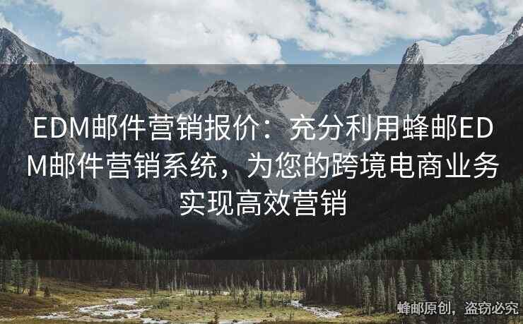 EDM邮件营销报价：充分利用蜂邮EDM邮件营销系统，为您的跨境电商业务实现高效营销