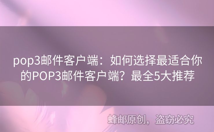 pop3邮件客户端：如何选择最适合你的POP3邮件客户端？最全5大推荐