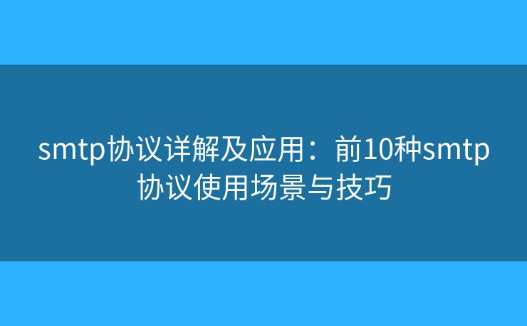 smtp协议详解及应用:前10种smtp协议使用场景与技巧 smtp协议详解及应用:前10种smtp协议使用场景与技巧