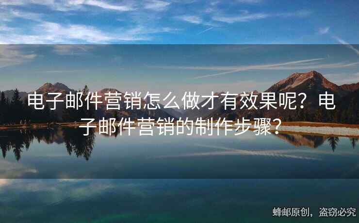 电子邮件营销怎么做才有效果呢？电子邮件营销的制作步骤？