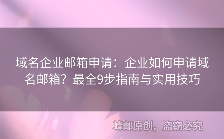 域名企业邮箱申请：企业如何申请域名邮箱？最全9步指南与实用技巧