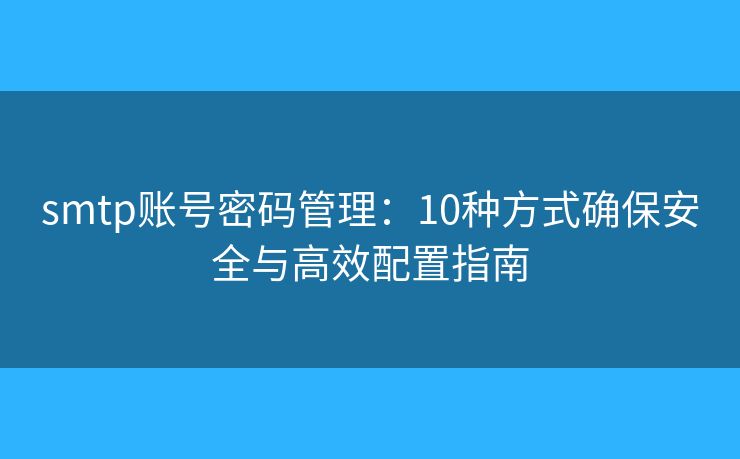 smtp账号密码管理：10种方式确保安全与高效配置指南