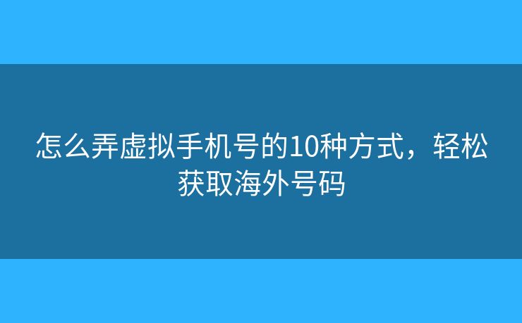 怎么弄虚拟手机号的10种方式，轻松获取海外号码