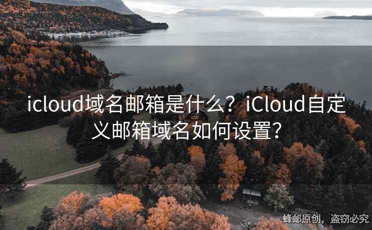 icloud域名邮箱是什么？iCloud自定义邮箱域名如何设置？