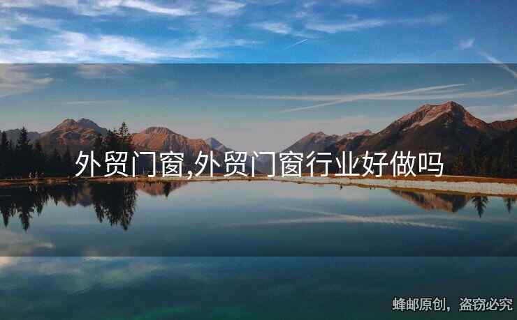 外贸门窗,外贸门窗行业好做吗