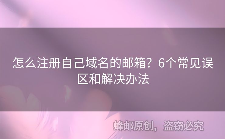 怎么注册自己域名的邮箱？6个常见误区和解决办法