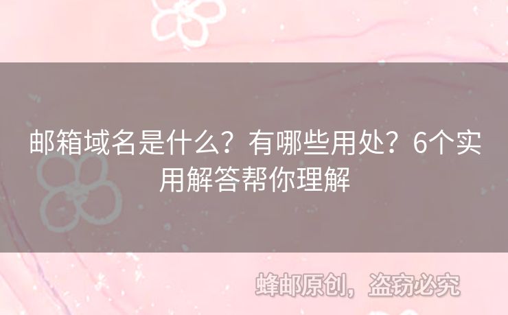 邮箱域名是什么？有哪些用处？6个实用解答帮你理解