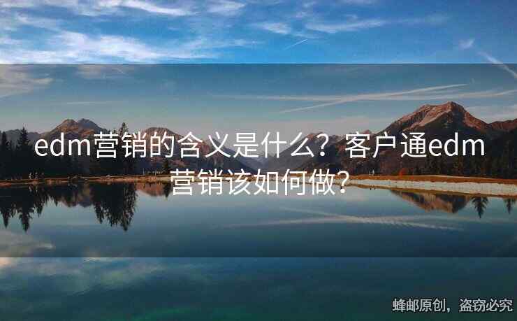 edm营销的含义是什么？客户通edm营销该如何做？