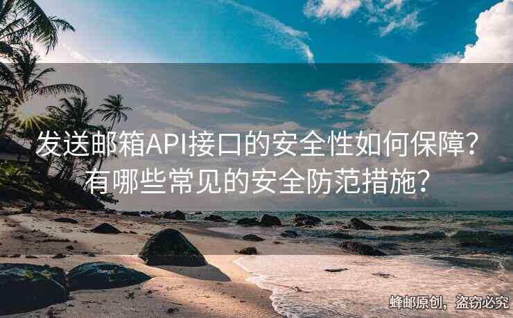 发送邮箱API接口的安全性如何保障？有哪些常见的安全防范措施？