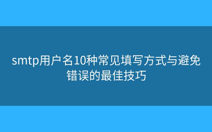 smtp用户名10种常见填写方式与避免错误的最佳技巧 smtp用户名10种常见填写方式与避免错误的最佳技巧