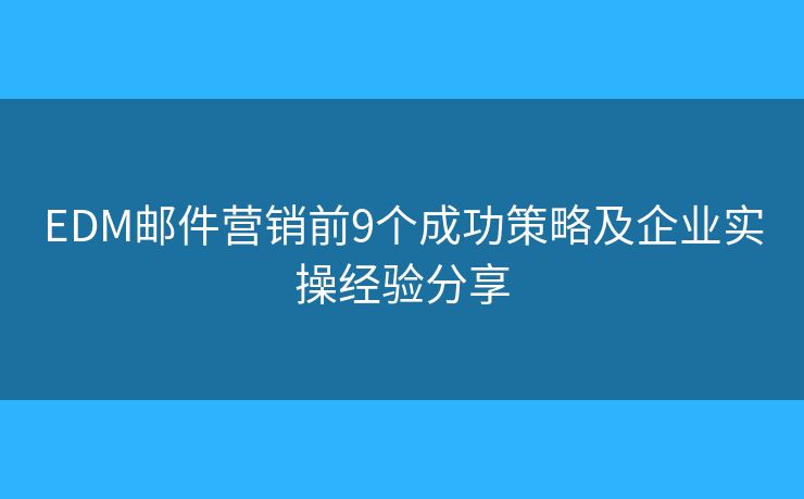 EDM邮件营销前9个成功策略及企业实操经验分享 EDM邮件营销前9个成功策略及企业实操经验分享