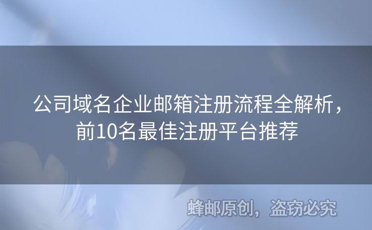 公司域名企业邮箱注册流程全解析，前10名最佳注册平台推荐