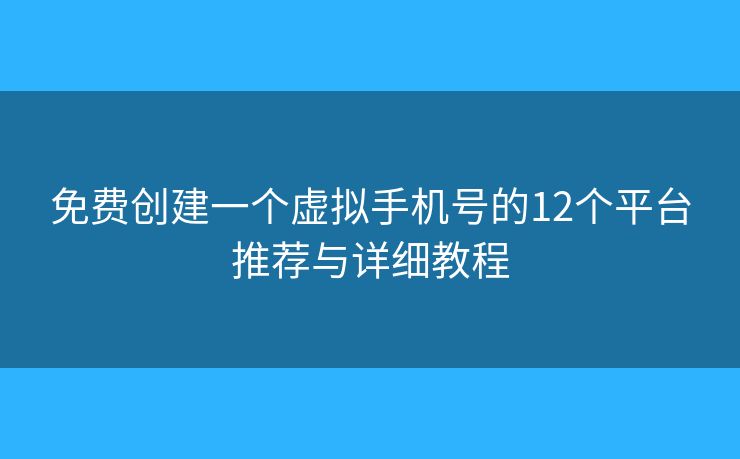 免费创建一个虚拟手机号的12个平台推荐与详细教程
