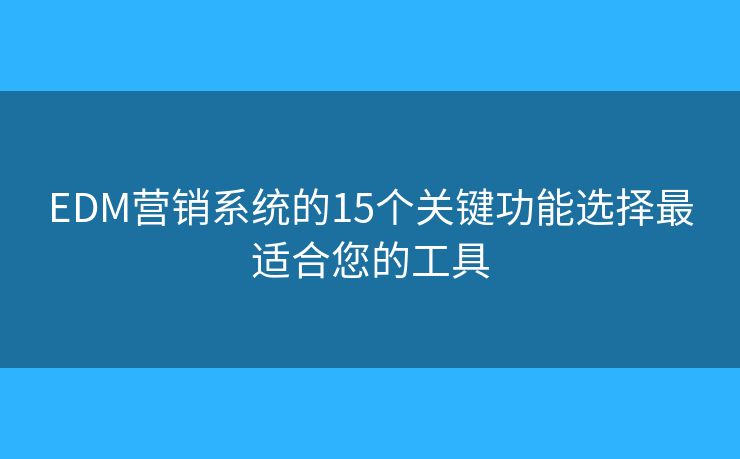 EDM营销系统的15个关键功能选择最适合您的工具 EDM营销系统的15个关键功能选择最适合您的工具