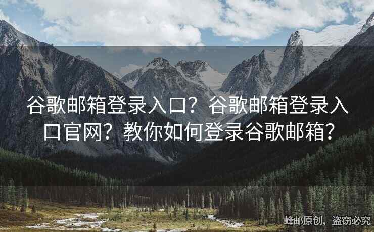 谷歌邮箱登录入口？谷歌邮箱登录入口官网？教你如何登录谷歌邮箱？