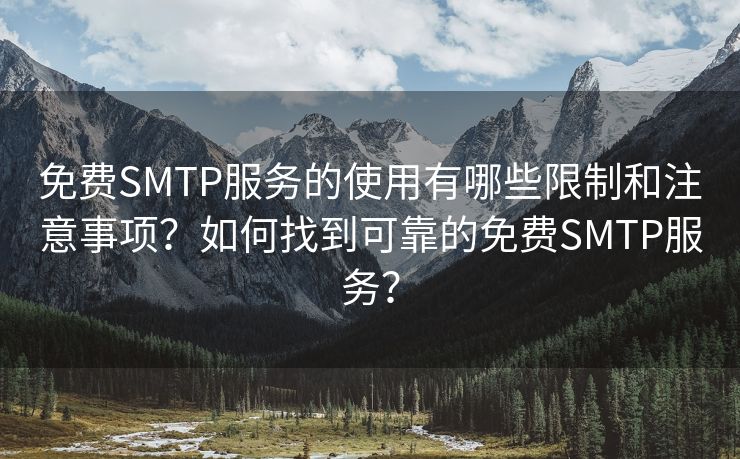 免费SMTP服务的使用有哪些限制和注意事项？如何找到可靠的免费SMTP服务？
