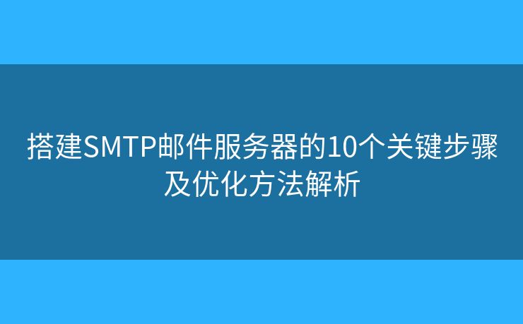 搭建SMTP邮件服务器的10个关键步骤及优化方法解析