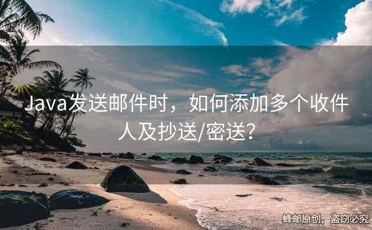Java发送邮件时，如何添加多个收件人及抄送/密送？