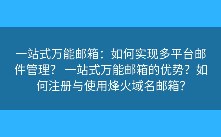 一站式万能邮箱：如何实现多平台邮件管理？ 一站式万能邮箱的优势？如何注册与使用烽火域名邮箱？
