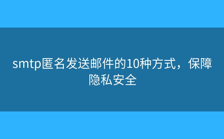 smtp匿名发送邮件的10种方式，保障隐私安全