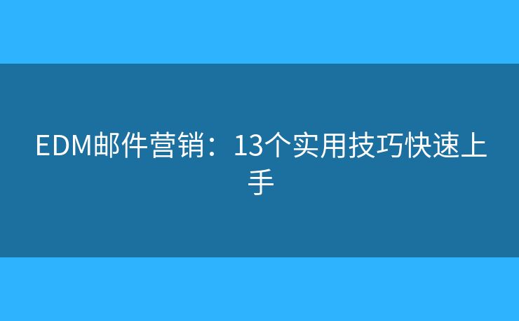 EDM邮件营销：13个实用技巧快速上手