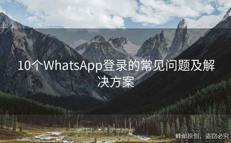 10个WhatsApp登录的常见问题及解决方案