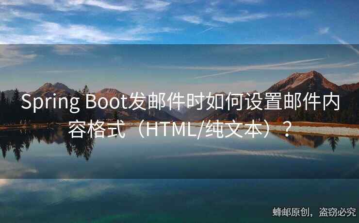 Spring Boot发邮件时如何设置邮件内容格式（HTML/纯文本）？