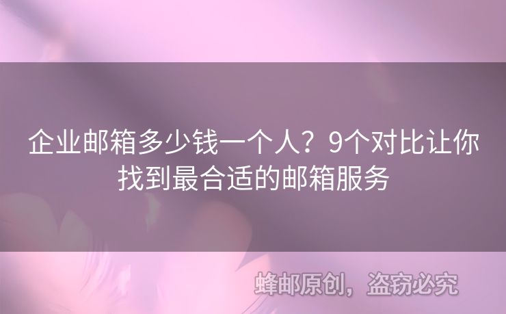 企业邮箱多少钱一个人？9个对比让你找到最合适的邮箱服务