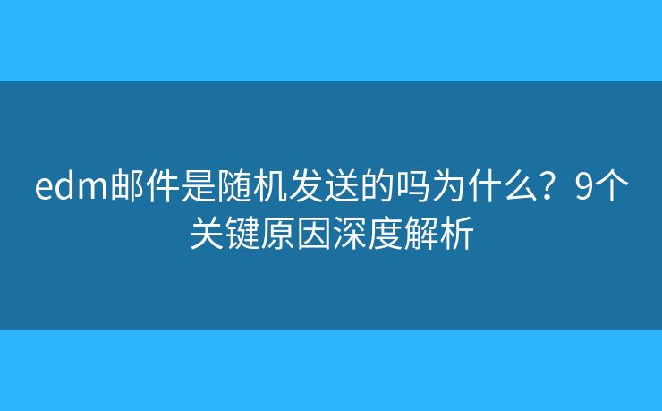 edm邮件是随机发送的吗为什么?9个关键原因深度解析 edm邮件是随机发送的吗为什么?9个关键原因深度解析