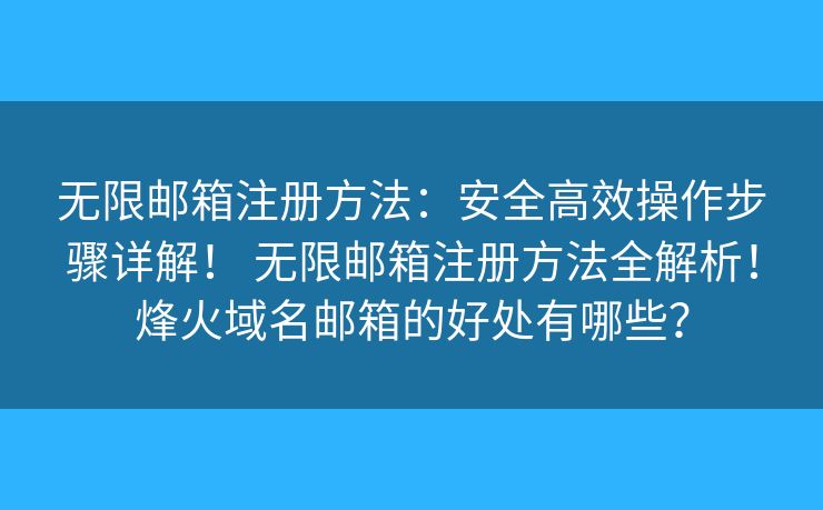 无限邮箱注册方法：安全高效操作步骤详解！ 无限邮箱注册方法全解析！烽火域名邮箱的好处有哪些？