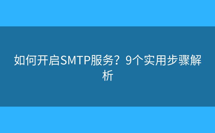 如何开启SMTP服务?9个实用步骤解析 如何开启SMTP服务?9个实用步骤解析